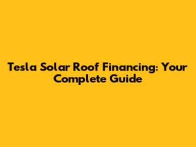 Tesla Solar Roof Financing: Your Complete Guide