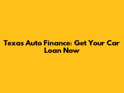 Texas Auto Finance: Get Your Car Loan Now