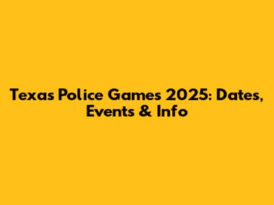 Texas Police Games 2025: Dates, Events & Info