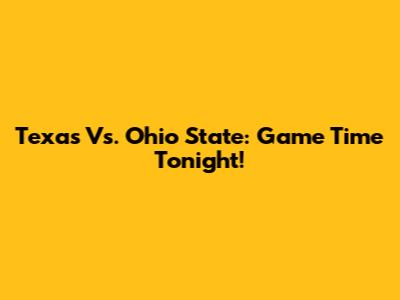 Texas Vs. Ohio State: Game Time Tonight!