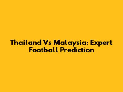Thailand Vs Malaysia: Expert Football Prediction