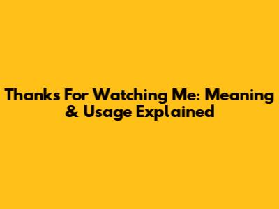 Thanks For Watching Me: Meaning & Usage Explained