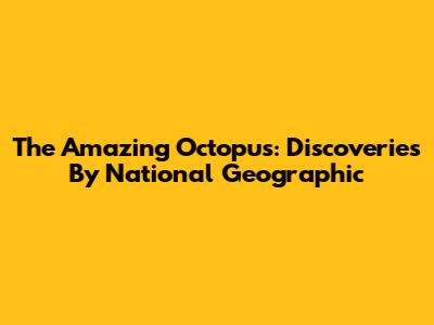 The Amazing Octopus: Discoveries By National Geographic