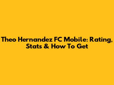 Theo Hernandez FC Mobile: Rating, Stats & How To Get