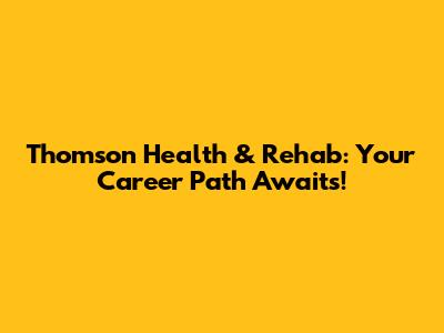 Thomson Health & Rehab: Your Career Path Awaits!