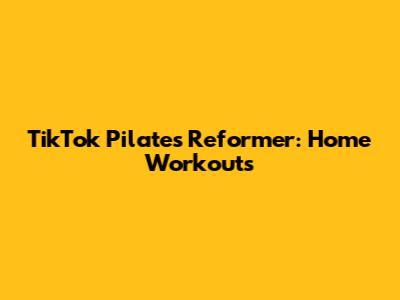 TikTok Pilates Reformer: Home Workouts