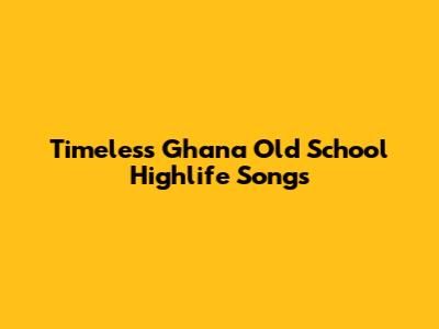 Timeless Ghana Old School Highlife Songs