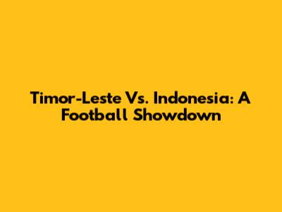 Timor-Leste Vs. Indonesia: A Football Showdown