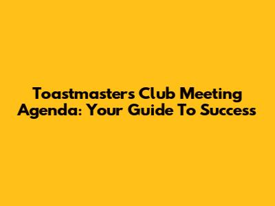 Toastmasters Club Meeting Agenda: Your Guide To Success