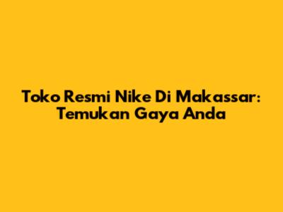 Toko Resmi Nike Di Makassar: Temukan Gaya Anda