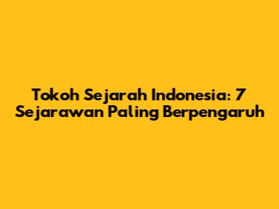 Tokoh Sejarah Indonesia: 7 Sejarawan Paling Berpengaruh