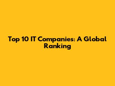 Top 10 IT Companies: A Global Ranking