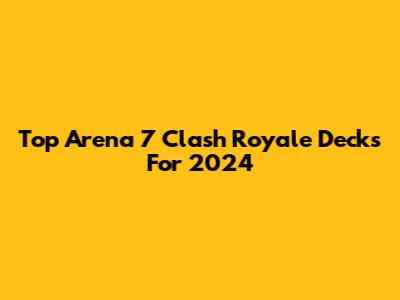 Top Arena 7 Clash Royale Decks For 2024