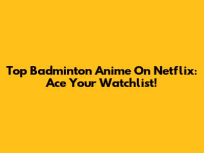Top Badminton Anime On Netflix: Ace Your Watchlist!