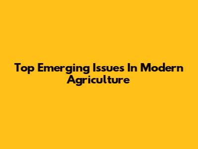 Top Emerging Issues In Modern Agriculture