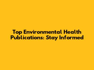 Top Environmental Health Publications: Stay Informed