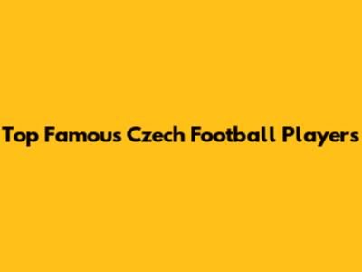 Top Famous Czech Football Players