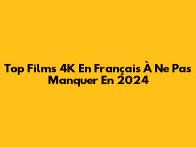 Top Films 4K En Français À Ne Pas Manquer En 2024