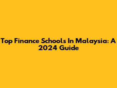 Top Finance Schools In Malaysia: A 2024 Guide