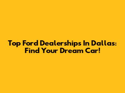 Top Ford Dealerships In Dallas: Find Your Dream Car!