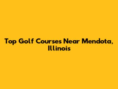 Top Golf Courses Near Mendota, Illinois