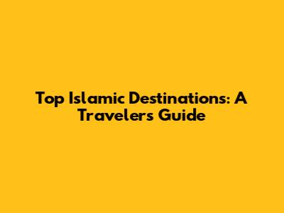 Top Islamic Destinations: A Traveler's Guide