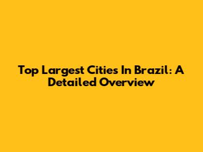 Top Largest Cities In Brazil: A Detailed Overview