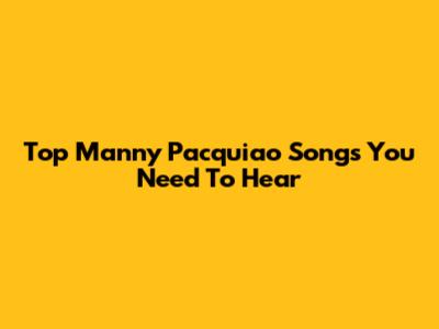 Top Manny Pacquiao Songs You Need To Hear