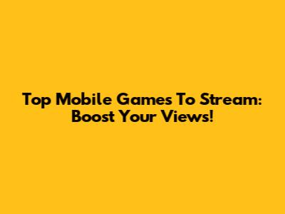 Top Mobile Games To Stream: Boost Your Views!