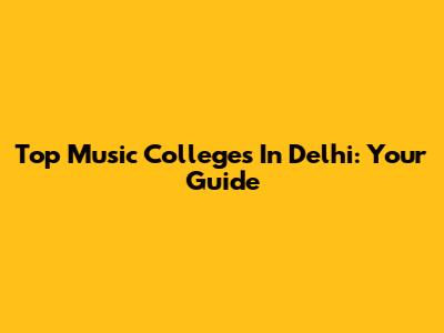 Top Music Colleges In Delhi: Your Guide