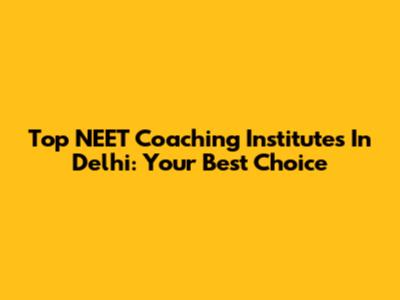 Top NEET Coaching Institutes In Delhi: Your Best Choice
