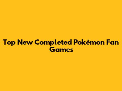 Top New Completed Pokémon Fan Games