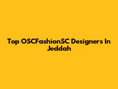 Top OSCFashionSC Designers In Jeddah