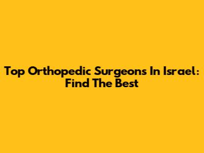 Top Orthopedic Surgeons In Israel: Find The Best