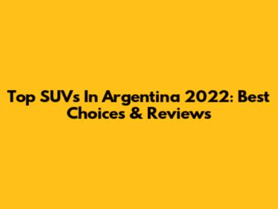 Top SUVs In Argentina 2022: Best Choices & Reviews