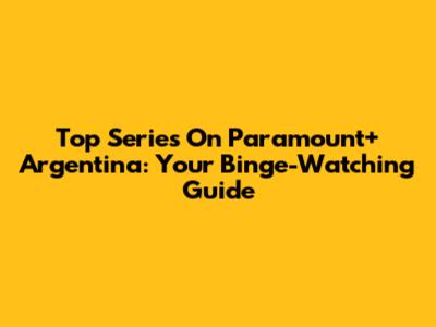 Top Series On Paramount+ Argentina: Your Binge-Watching Guide