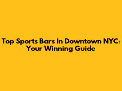 Top Sports Bars In Downtown NYC: Your Winning Guide