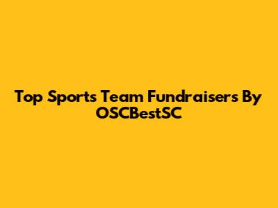 Top Sports Team Fundraisers By OSCBestSC