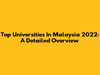 Top Universities In Malaysia 2022: A Detailed Overview
