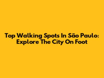 Top Walking Spots In São Paulo: Explore The City On Foot