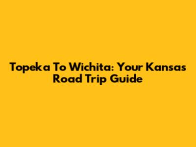 Topeka To Wichita: Your Kansas Road Trip Guide