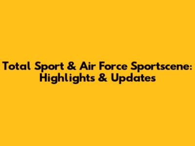 Total Sport & Air Force Sportscene: Highlights & Updates