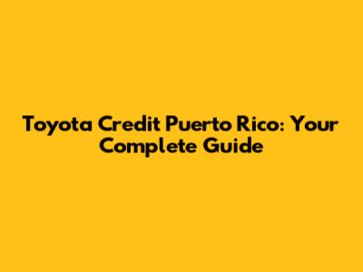 Toyota Credit Puerto Rico: Your Complete Guide