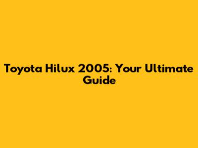 Toyota Hilux 2005: Your Ultimate Guide