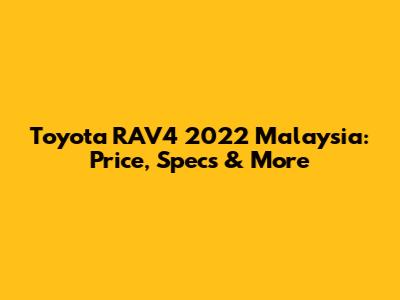 Toyota RAV4 2022 Malaysia: Price, Specs & More