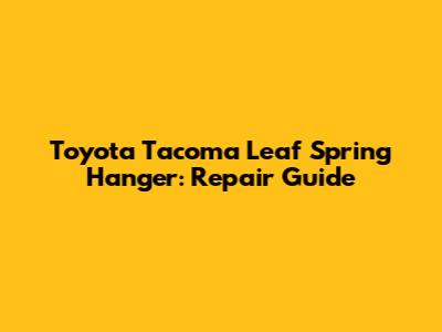 Toyota Tacoma Leaf Spring Hanger: Repair Guide