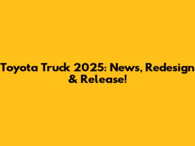 Toyota Truck 2025: News, Redesign & Release!