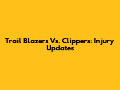 Trail Blazers Vs. Clippers: Injury Updates