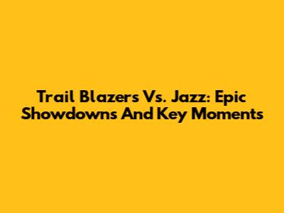 Trail Blazers Vs. Jazz: Epic Showdowns And Key Moments