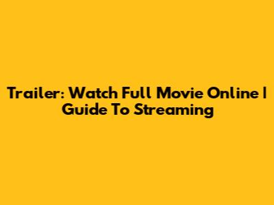Trailer: Watch Full Movie Online | Guide To Streaming